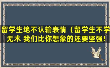 留学生绝不认输表情（留学生不学无术 我们比你想象的还要坚强!）